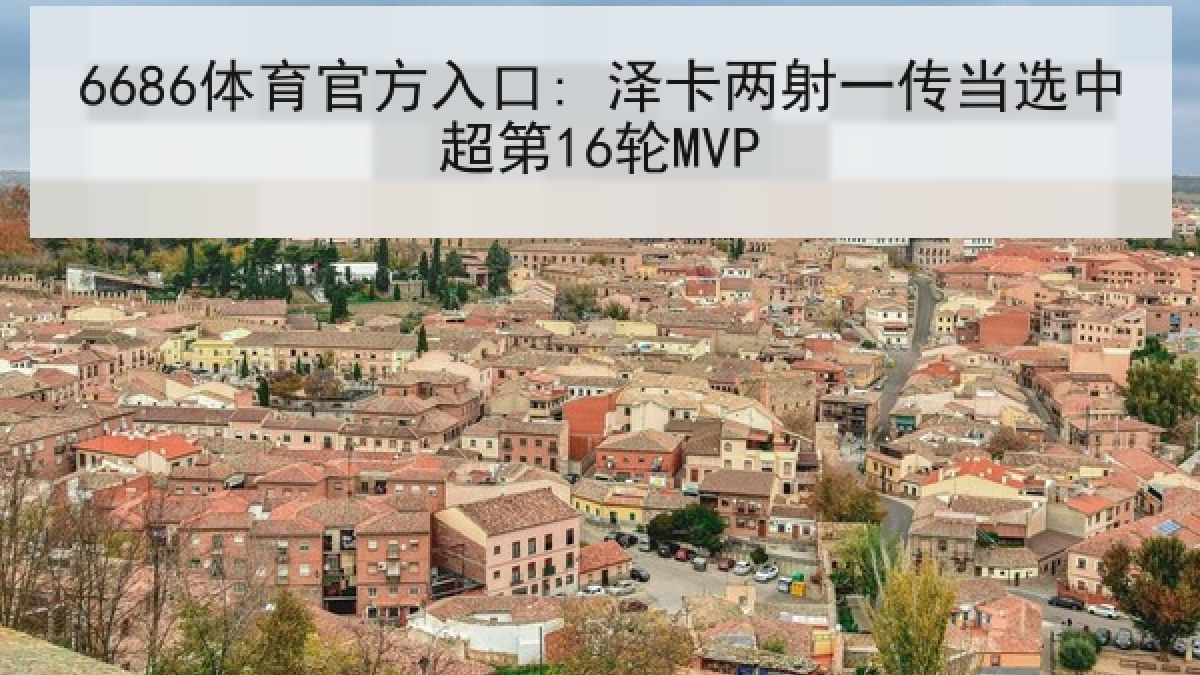 6686体育官方入口: 泽卡两射一传当选中超第16轮MVP