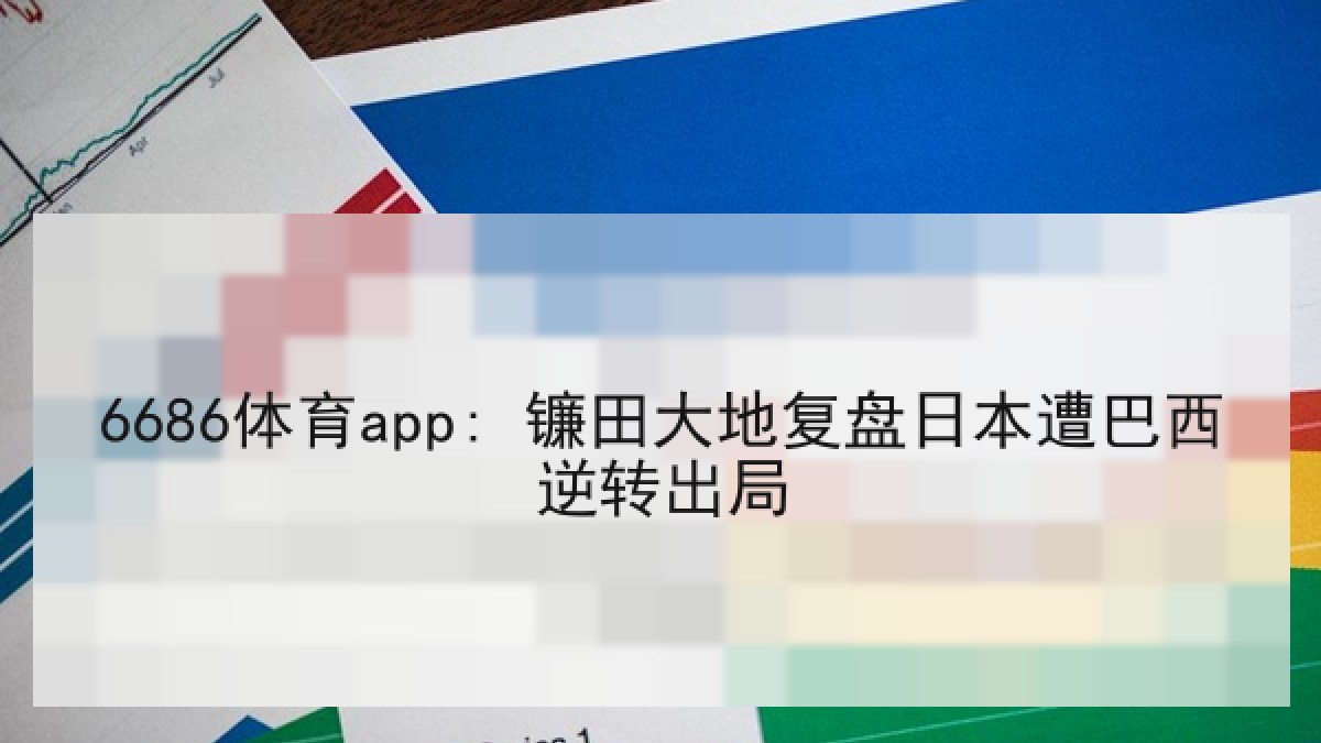 6686体育app: 镰田大地复盘日本遭巴西逆转出局