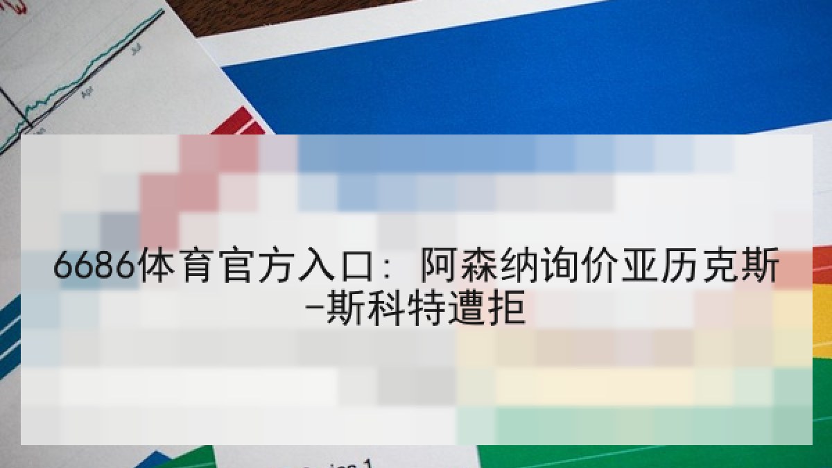 6686体育官方入口: 阿森纳询价亚历克斯-斯科特遭拒