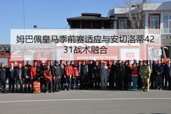 姆巴佩皇马季前赛适应与安切洛蒂4231战术融合
