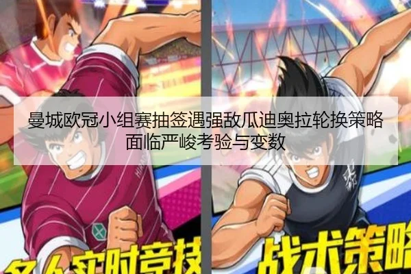 曼城欧冠小组赛抽签遇强敌瓜迪奥拉轮换策略面临严峻考验与变数