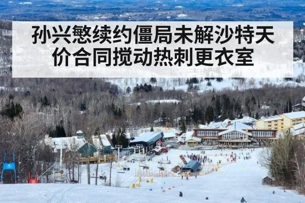 孙兴慜续约僵局未解沙特天价合同搅动热刺更衣室