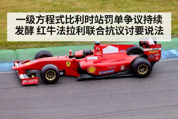 一级方程式比利时站罚单争议持续发酵 红牛法拉利联合抗议讨要说法