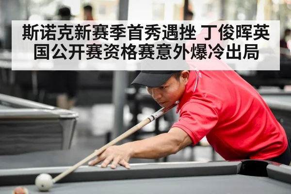 斯诺克新赛季首秀遇挫 丁俊晖英国公开赛资格赛意外爆冷出局