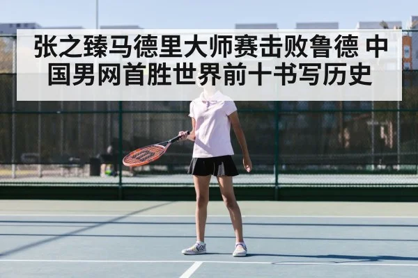 张之臻马德里大师赛击败鲁德 中国男网首胜世界前十书写历史