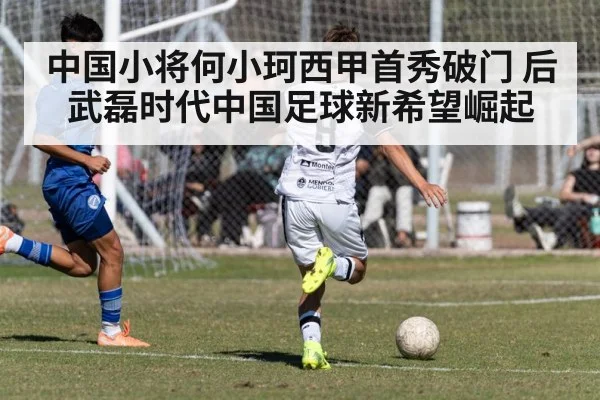 中国小将何小珂西甲首秀破门 后武磊时代中国足球新希望崛起