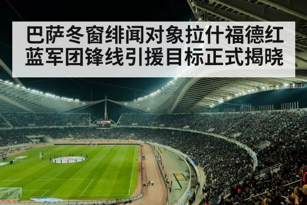 巴萨冬窗绯闻对象拉什福德红蓝军团锋线引援目标正式揭晓